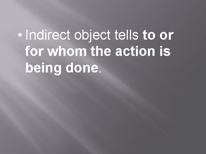  • Indirect object tells to or for whom the action is being done.