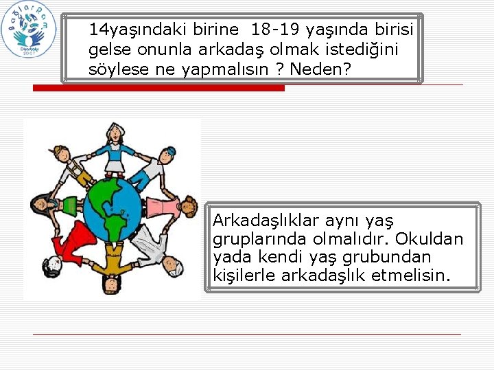 • 14 yaşındaki birine 18 -19 yaşında birisi gelse onunla arkadaş olmak istediğini • 14 yaşındaki birine 18 -19 yaşında birisi gelse onunla arkadaş olmak istediğini