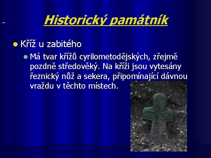  Historický památník l Kříž u zabitého l Má tvar křížů cyrilometodějských, zřejmě pozdně