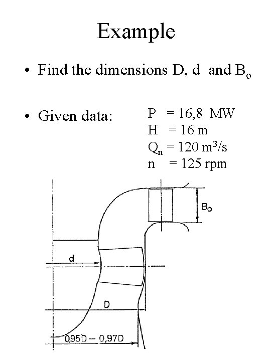 Example • Find the dimensions D, d and Bo • Given data: P =