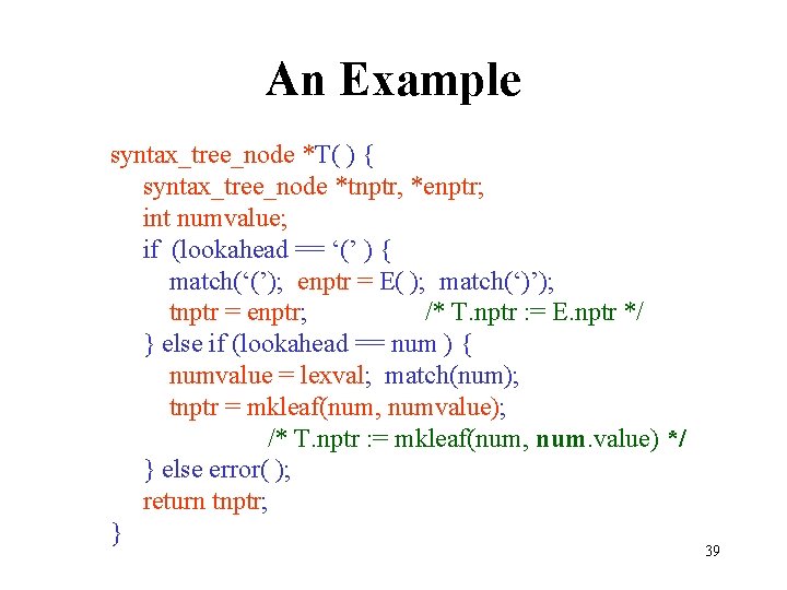 An Example syntax_tree_node *T( ) { syntax_tree_node *tnptr, *enptr; int numvalue; if (lookahead ==