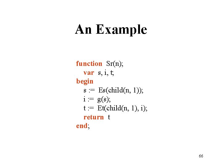 An Example function Sr(n); var s, i, t; begin s : = Es(child(n, 1));