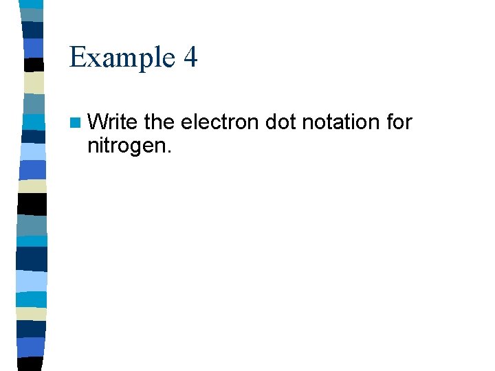 Example 4 n Write the electron dot notation for nitrogen. 