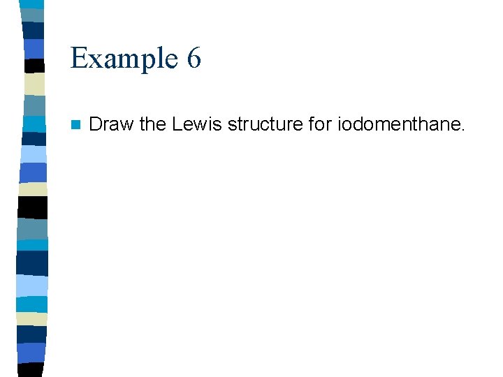 Example 6 n Draw the Lewis structure for iodomenthane. 