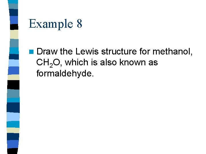 Example 8 n Draw the Lewis structure for methanol, CH 2 O, which is