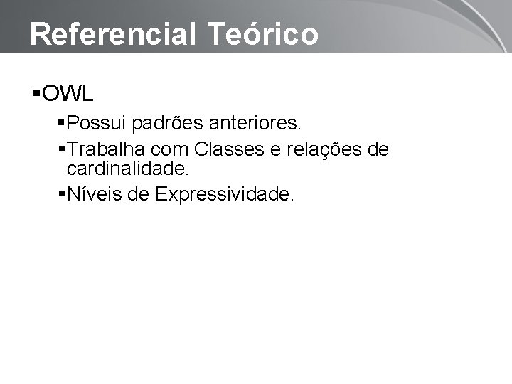 Referencial Teórico OWL Possui padrões anteriores. Trabalha com Classes e relações de cardinalidade. Níveis