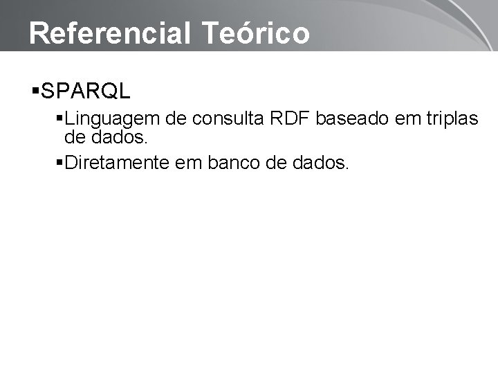 Referencial Teórico SPARQL Linguagem de consulta RDF baseado em triplas de dados. Diretamente em