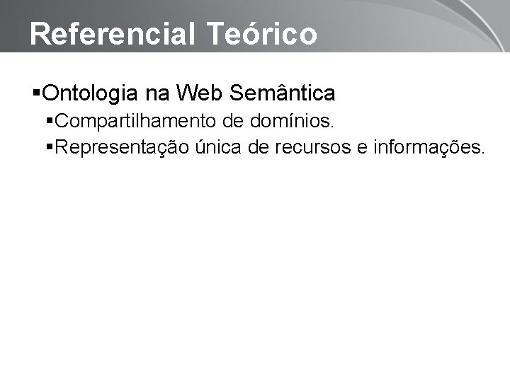 Referencial Teórico Ontologia na Web Semântica Compartilhamento de domínios. Representação única de recursos e