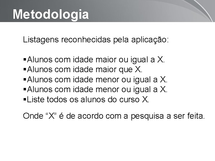 Metodologia Listagens reconhecidas pela aplicação: Alunos com idade maior ou igual a X. Alunos