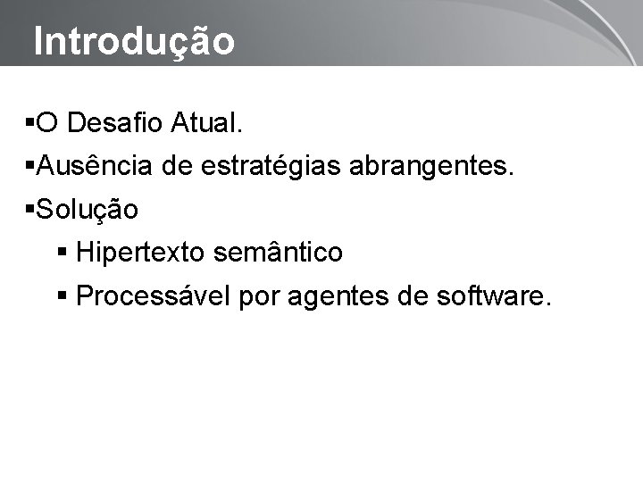 Introdução O Desafio Atual. Ausência de estratégias abrangentes. Solução Hipertexto semântico Processável por agentes