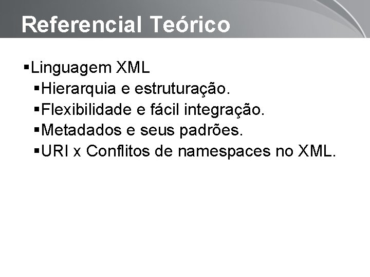 Referencial Teórico Linguagem XML Hierarquia e estruturação. Flexibilidade e fácil integração. Metadados e seus
