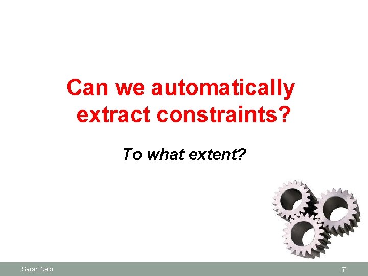 Can we automatically extract constraints? To what extent? Sarah Nadi 7 