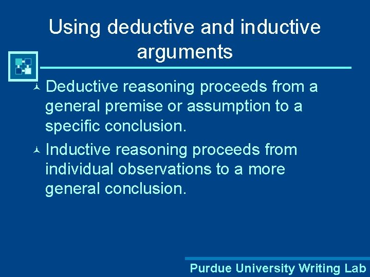 Using deductive and inductive arguments © Deductive reasoning proceeds from a general premise or