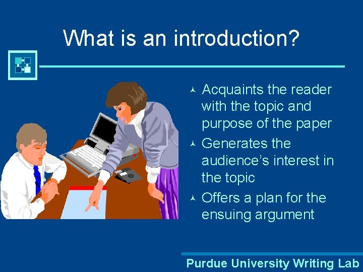 What is an introduction? Acquaints the reader with the topic and purpose of the
