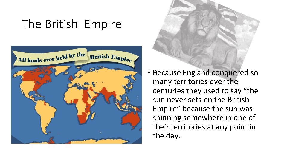 The British Empire • Because England conquered so many territories over the centuries they