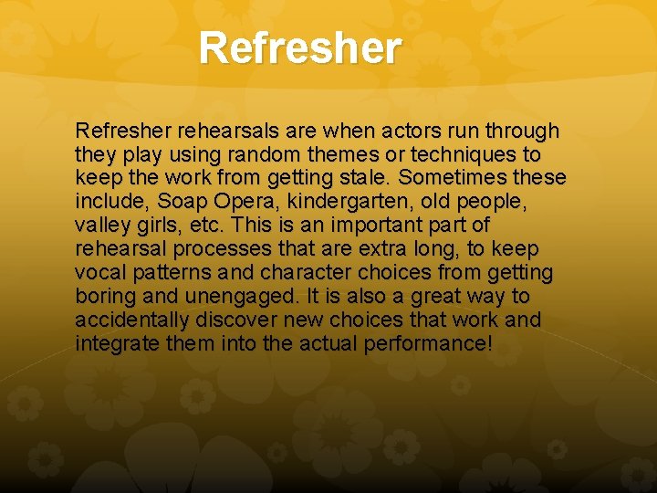 Refresher rehearsals are when actors run through they play using random themes or techniques