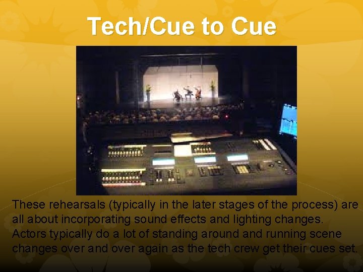 Tech/Cue to Cue These rehearsals (typically in the later stages of the process) are