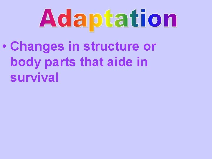  • Changes in structure or body parts that aide in survival 