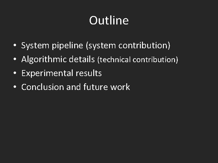 Outline • • System pipeline (system contribution) Algorithmic details (technical contribution) Experimental results Conclusion