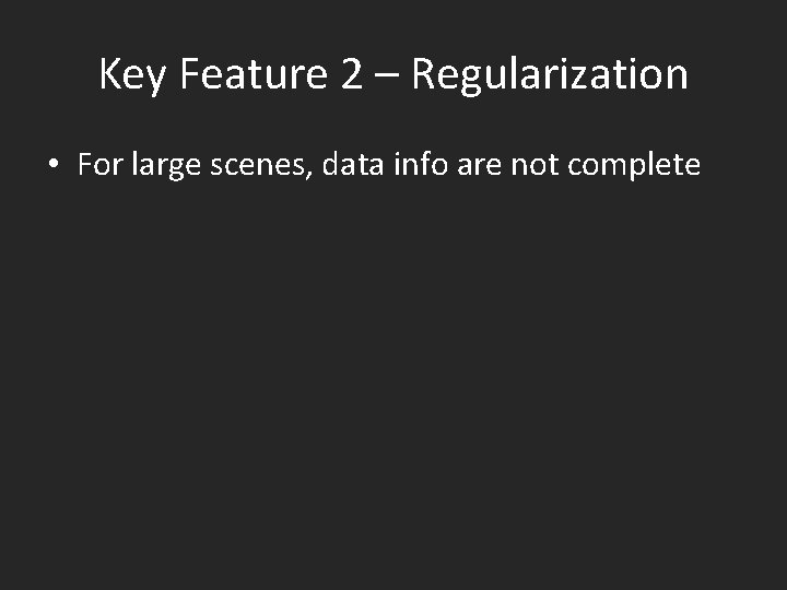 Key Feature 2 – Regularization • For large scenes, data info are not complete