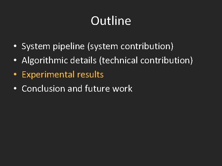 Outline • • System pipeline (system contribution) Algorithmic details (technical contribution) Experimental results Conclusion