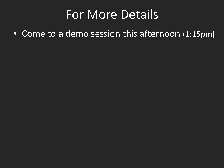 For More Details • Come to a demo session this afternoon (1: 15 pm)