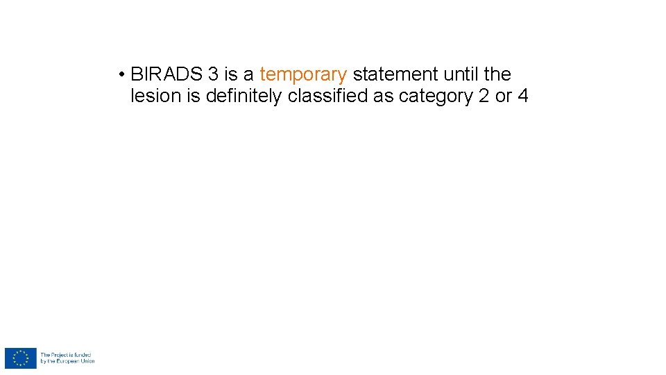 • BIRADS 3 is a temporary statement until the lesion is definitely classified • BIRADS 3 is a temporary statement until the lesion is definitely classified