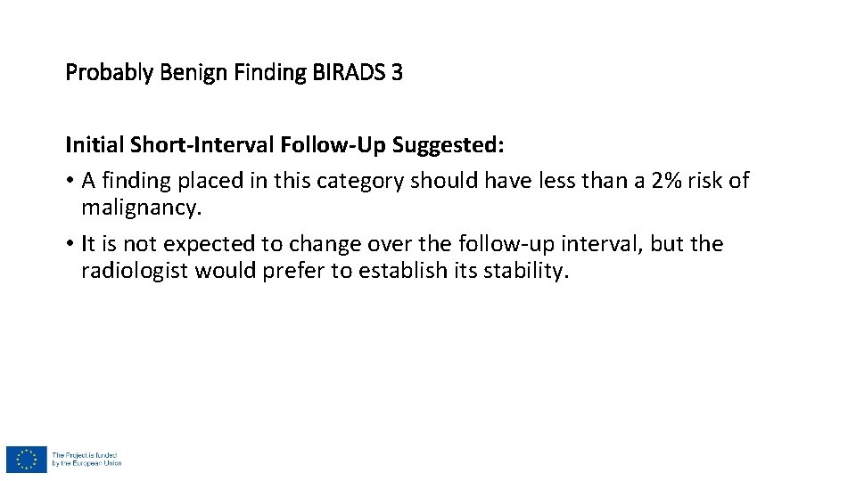Probably Benign Finding BIRADS 3 Initial Short-Interval Follow-Up Suggested: • A finding placed in