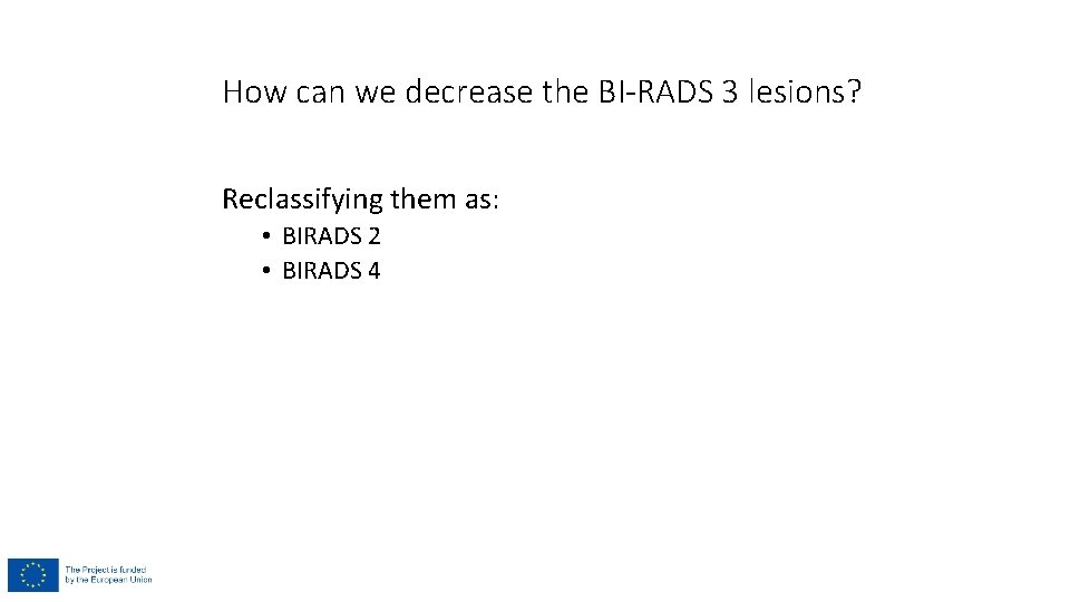 How can we decrease the BI-RADS 3 lesions? Reclassifying them as: • BIRADS 2 How can we decrease the BI-RADS 3 lesions? Reclassifying them as: • BIRADS 2