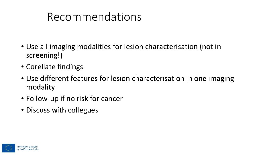 Recommendations • Use all imaging modalities for lesion characterisation (not in screening!) • Corellate
