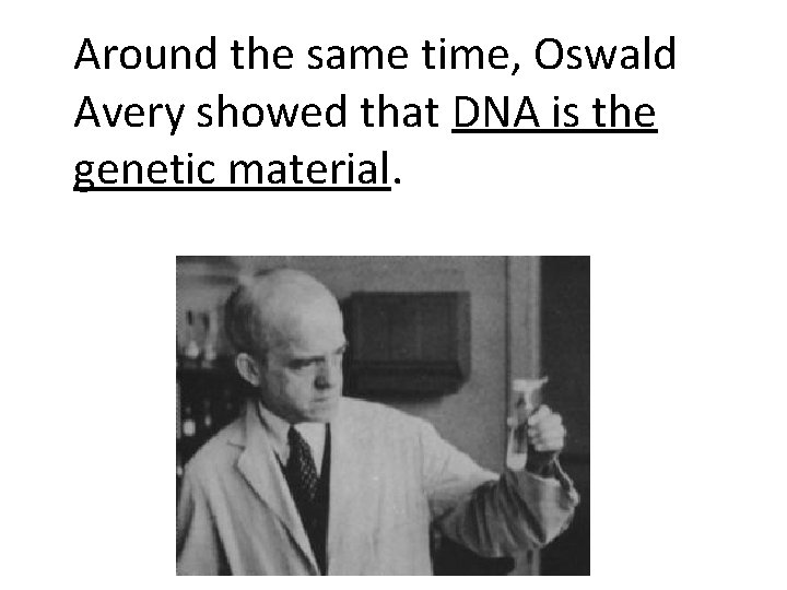 Around the same time, Oswald Avery showed that DNA is the genetic material. 