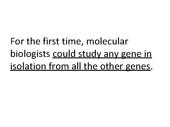 For the first time, molecular biologists could study any gene in isolation from all