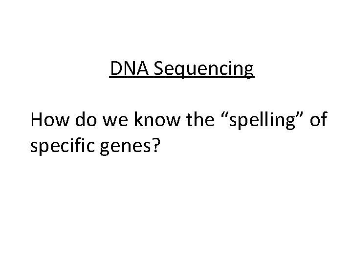 DNA Sequencing How do we know the “spelling” of specific genes? 