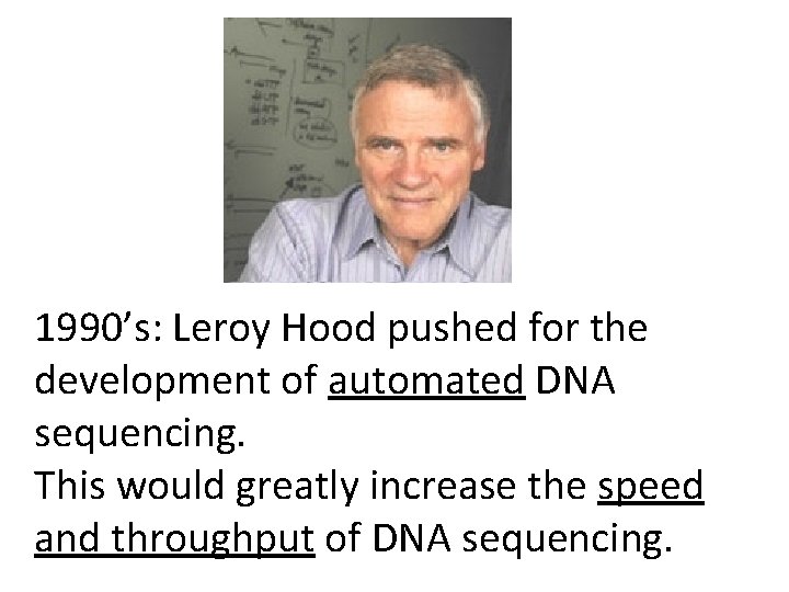 1990’s: Leroy Hood pushed for the development of automated DNA sequencing. This would greatly
