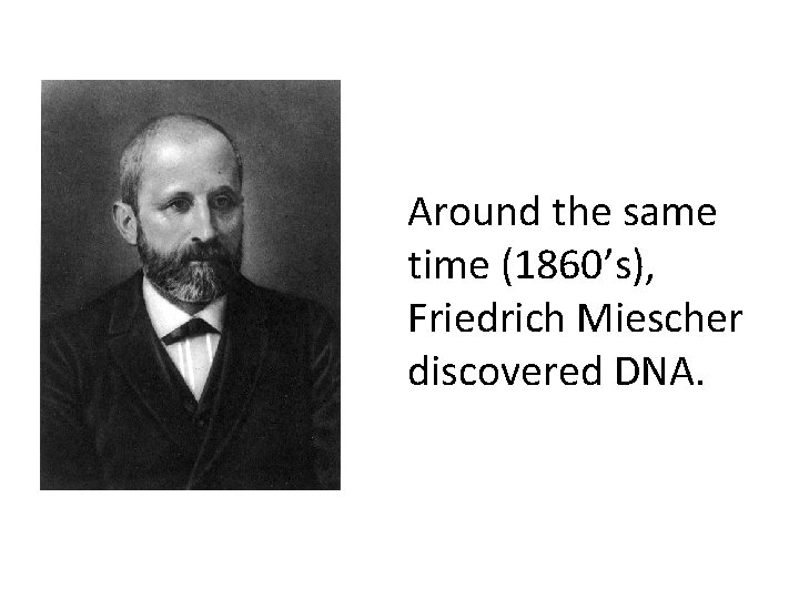 Around the same time (1860’s), Friedrich Miescher discovered DNA. 