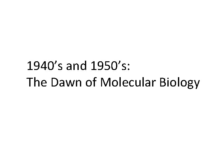 1940’s and 1950’s: The Dawn of Molecular Biology 