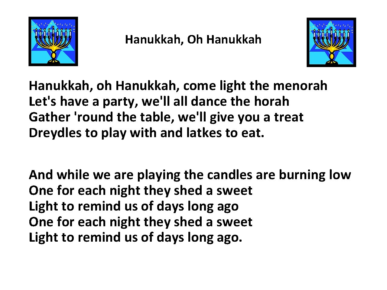 Hanukkah, Oh Hanukkah, oh Hanukkah, come light the menorah Let's have a party, we'll