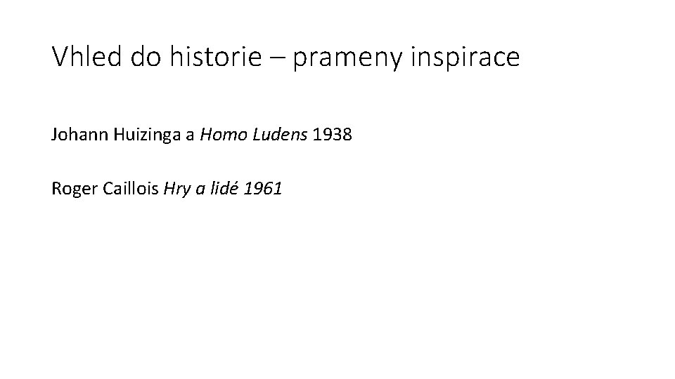 Vhled do historie – prameny inspirace Johann Huizinga a Homo Ludens 1938 Roger Caillois