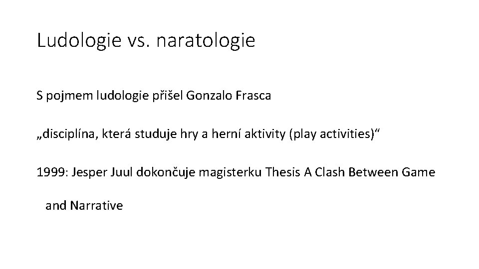 Ludologie vs. naratologie S pojmem ludologie přišel Gonzalo Frasca „disciplína, která studuje hry a