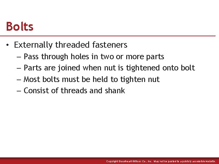 Bolts • Externally threaded fasteners – Pass through holes in two or more parts