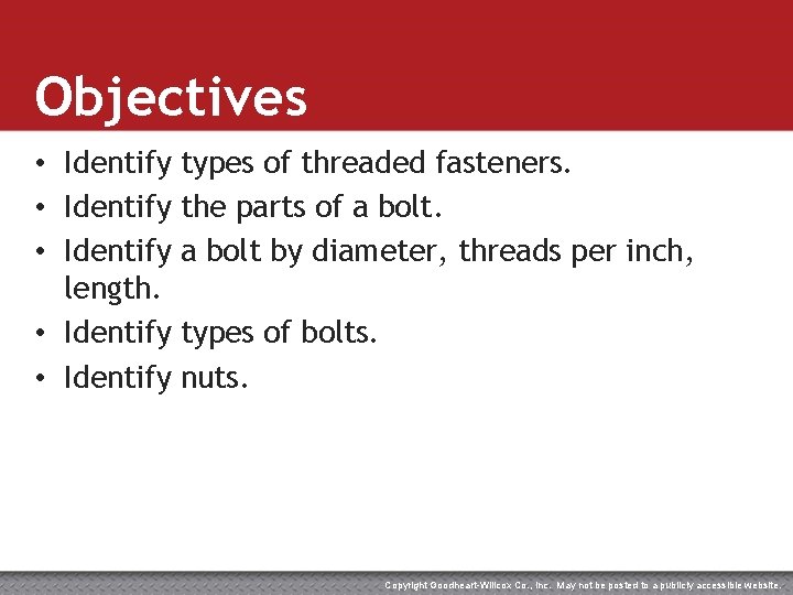 Objectives • Identify types of threaded fasteners. • Identify the parts of a bolt.