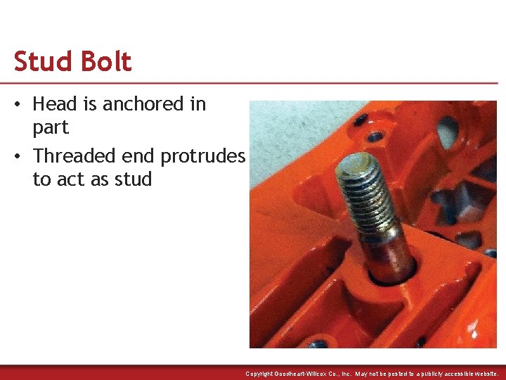 Stud Bolt • Head is anchored in part • Threaded end protrudes to act