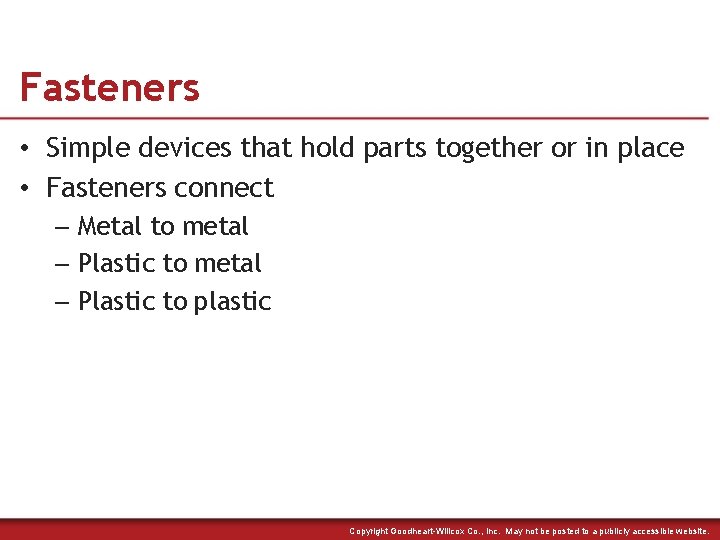 Fasteners • Simple devices that hold parts together or in place • Fasteners connect