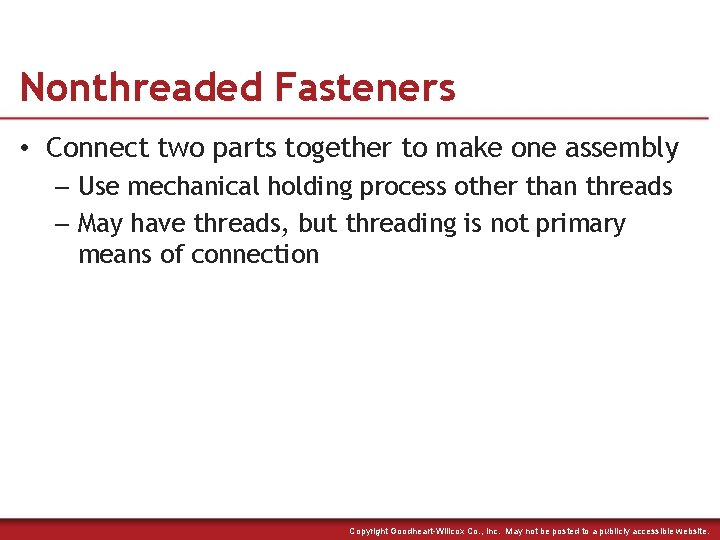 Nonthreaded Fasteners • Connect two parts together to make one assembly – Use mechanical