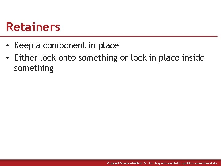 Retainers • Keep a component in place • Either lock onto something or lock