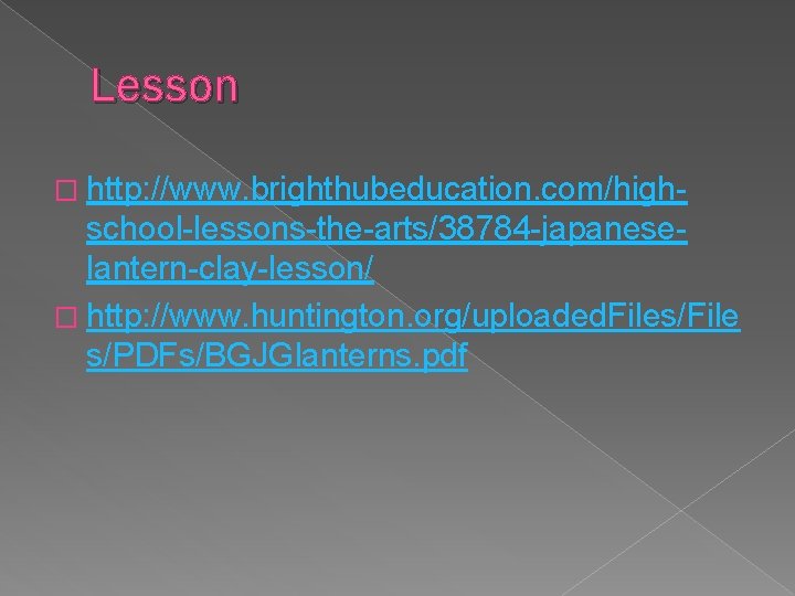 Lesson � http: //www. brighthubeducation. com/high- school-lessons-the-arts/38784 -japaneselantern-clay-lesson/ � http: //www. huntington. org/uploaded. Files/File