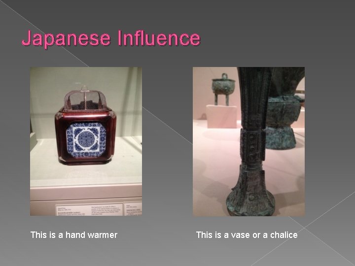 Japanese Influence This is a hand warmer This is a vase or a chalice