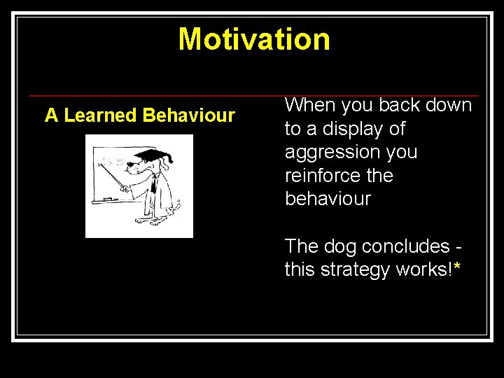 Motivation A Learned Behaviour When you back down to a display of aggression you