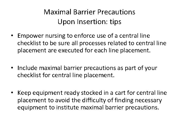 Maximal Barrier Precautions Upon Insertion: tips • Empower nursing to enforce use of a