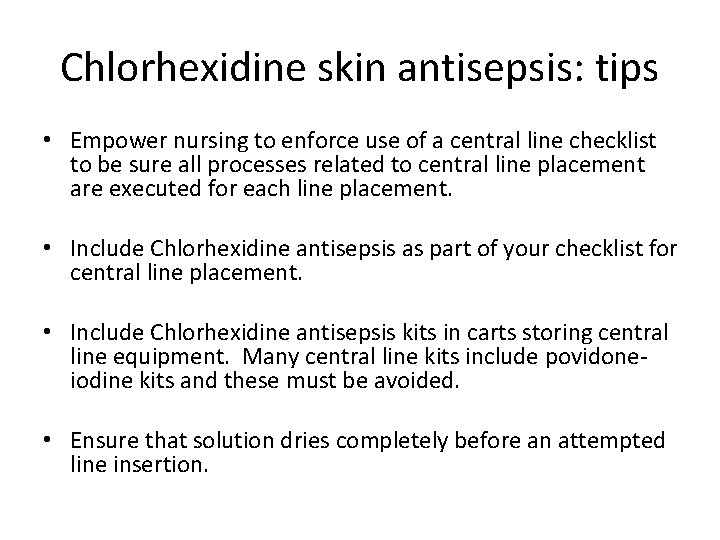 Chlorhexidine skin antisepsis: tips • Empower nursing to enforce use of a central line